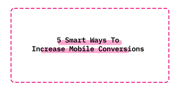 5 Smart Ways To Increase Mobile Conversions