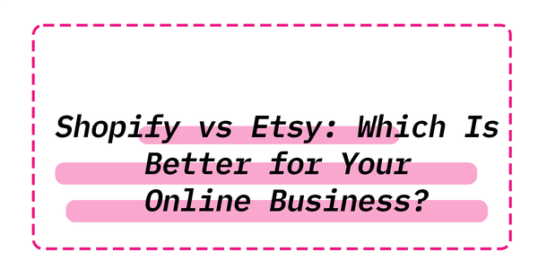 Shopify vs Etsy: Which Is Better for Your Online Business?