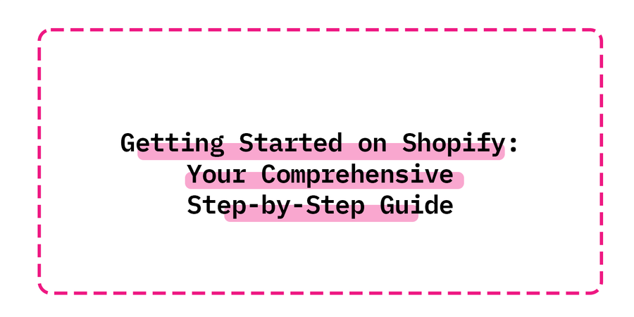 Getting Started on Shopify: Your Comprehensive Step-by-Step Guide