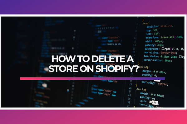 HOW TO DELETE A STORE ON SHOPIFY?