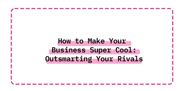 How to Make Your Business Super Cool: Outsmarting Your Rivals