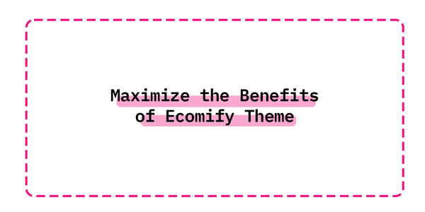 Maximize the Benefits of Ecomify Theme