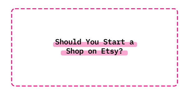 Should You Start a Shop on Etsy?