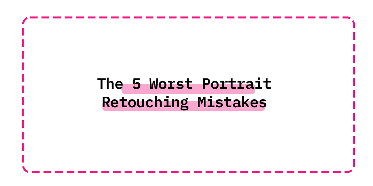 The 5 Worst Portrait Retouching Mistakes