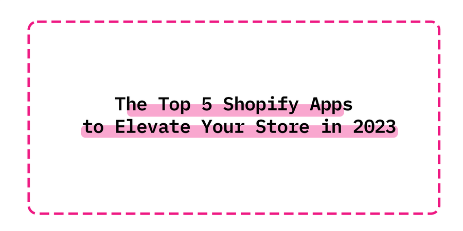 The Top 5 Shopify Apps to Elevate Your Store in 2023