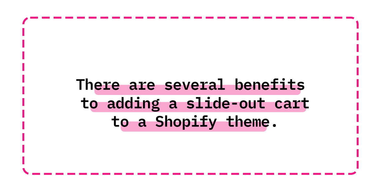 There are several benefits to adding a slide-out cart to a Shopify theme.