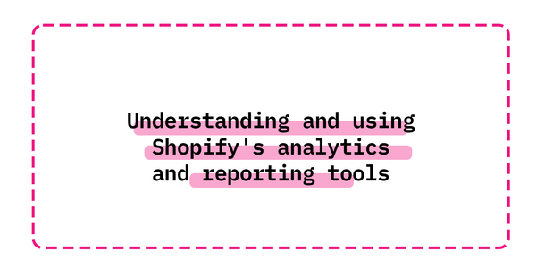 Understanding and using Shopify's analytics and reporting tools