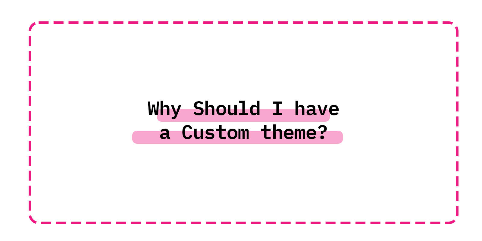 Why Should I have a Custom theme?