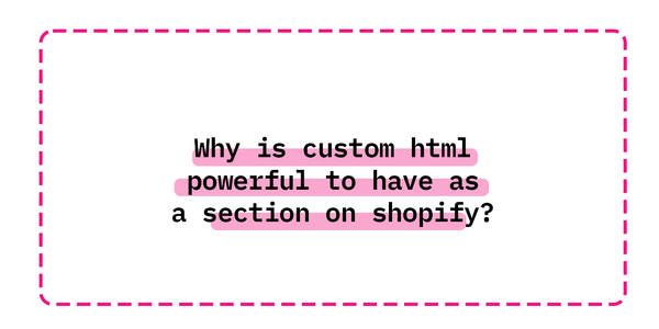 Why is custom html  powerful to have as a section on shopify?