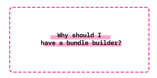 Why should I have a bundle builder?
